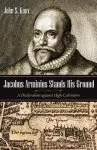 Jacobus Arminius Stands His Ground: A Declaration Against High Calvinism