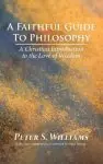 A Faithful Guide to Philosophy: A Christian Introduction to the Love of Wisdom