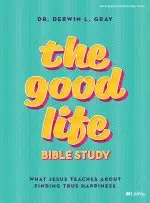 The Good Life - Bible Study Book: What Jesus Teaches about Finding True Happiness