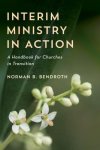 Interim Ministry in Action: A Handbook for Churches in Transition