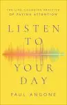 Listen to Your Day: The Life-Changing Practice of Paying Attention