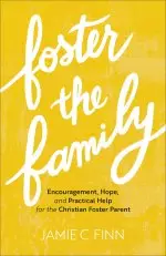 Foster the Family: Encouragement, Hope, and Practical Help for the Christian Foster Parent