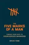 The Five Marks of a Man: Finding Your Path to Courageous Manhood