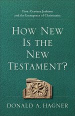 How New Is the New Testament?: First-Century Judaism and the Emergence of Christianity