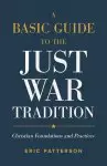 A Basic Guide to the Just War Tradition: Christian Foundations and Practices