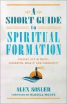 A Short Guide to Spiritual Formation: Finding Life in Truth, Goodness, Beauty, and Community