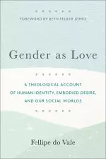 Gender as Love: A Theological Account of Human Identity, Embodied Desire, and Our Social Worlds