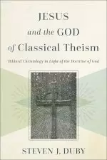 Jesus and the God of Classical Theism: Biblical Christology in Light of the Doctrine of God