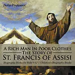 A Rich Man In Poor Clothes: The Story of St. Francis of Assisi - Biography Books for Kids 9-12 | Children's Biography Books