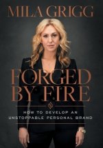 Forged by Fire: How to Develop an Unstoppable Personal Brand