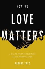 How We Love Matters: A Call to Practice Relentless Racial Reconciliation