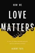 How We Love Matters: A Call to Practice Relentless Racial Reconciliation