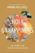 Holy Unhappiness: God, Goodness, and the Myth of the Blessed Life