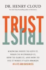 Trust: Knowing When to Give It, When to Withhold It, How to Earn It, and How to Fix It When It Gets Broken