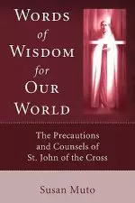 Words of Wisdom for Our World: The Precautions and Counsels of St. John of the Cross