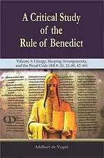 A Critical Study of the Rule of Benedict - Volume 3: Liturgy, Sleeping Arrangements, and the Penal Code (RB 8-20, 22-30, 42-46)