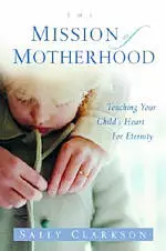 Mission Motherhood : Touching Your Childs Heart For Eternity