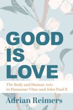 The Good Is Love: The Body and Human Acts in Humanae Vitae and John Paul II