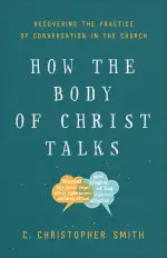 How the Body of Christ Talks: Recovering the Practice of Conversation in the Church