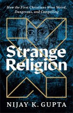 Strange Religion: How the First Christians Were Weird, Dangerous, and Compelling