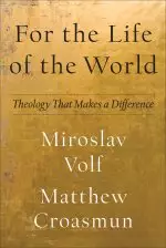 For the Life of the World: Theology That Makes a Difference