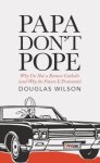 Papa Don't Pope: Why I'm Not a Roman Catholic (and Why the Future is Protestant)