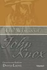 The Works of John Knox, Volume 6: Letters, Prayers, and Other Shorter Writings with a Sketch of His Life