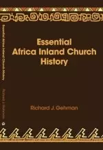 Essential Africa Inland Church History: Birth and Growth 1895 - 2015