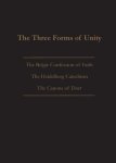 THE THREE FORMS OF UNITY: Belgic Confession of Faith, Heidelberg Catechism & Canons of Dort