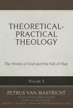 Theoretical-Practical Theology, Volume 3: The Works of God and the Fall of Man Volume 3