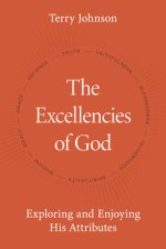 The Excellencies of God: Exploring and Enjoying His Attributes