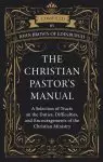 The Christian Pastor's Manual: A Selection of Tracts on the Duties, Difficulties, and Encouragements of the Christian Ministry