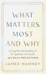 What Matters Most and Why: Living the Spirituality of St. Ignatius of Loyola -- 365 Daily Reflections