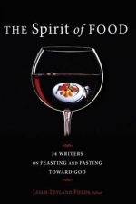 The Spirit of Food: Thirty-Four Writers on Feasting and Fasting Toward God