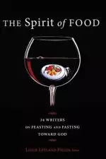 The Spirit of Food: Thirty-Four Writers on Feasting and Fasting Toward God