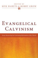 Evangelical Calvinism: Essays Resourcing the Continuing Reformation of the Church