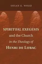 Spiritual Exegesis and the Church in the Theology of Henri de Lubac