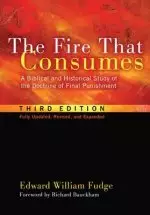 The Fire That Consumes: A Biblical and Historical Study of the Doctrine of Final Punishment, Third Edition