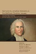 Sermons by Jonathan Edwards on the Matthean Parables, Volume I: True and False Christians (on the Parable of the Wise and Foolish Virgins)