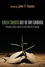 Green Shoots Out of Dry Ground: Growing a New Future for the Church in Canada