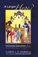 A Larger Hope?, Volume 1: Universal Salvation from Christian Beginnings to Julian of Norwich