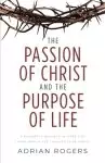 The Passion of Christ and the Purpose of Life: A Powerful Message of Hope for Those Who Place Their Faith in Christ