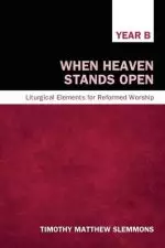 When Heaven Stands Open, Year B: Liturgical Elements for Reformed Worship