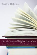 Christ-Centered Higher Education: Memory, Meaning, and Momentum for the Twenty-First Century