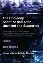 The Unbloody Sacrifice and Altar, Unvailed and Supported: In which the nature of the Eucharist is explained according to the sentiments of the Christi