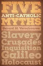 Five Anti-Catholic Myths: Slavery, Crusades, Inquisition, Galileo, Holocaust