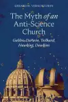 The Myth of an Anti-Science Church: Galileo, Darwin, Teilhard, Hawking, Dawkins