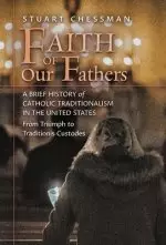 Faith of Our Fathers: A Brief History of Catholic Traditionalism in the United States, from Triumph to Traditionis Custodes