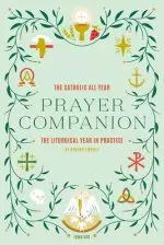 Catholic All Year Prayer Companion: The Liturgical Year in Practice