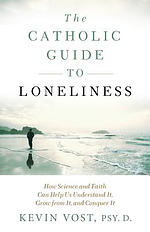 The Catholic Guide to Loneliness: How Science and Faith Can Help Us Understand It, Grow from It, and Conquer It